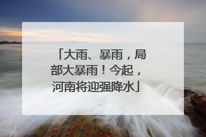 大雨、暴雨，局部大暴雨！今起，河南将迎强降水