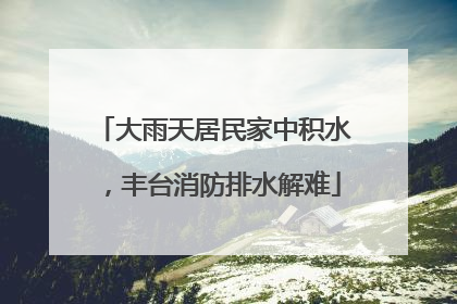 大雨天居民家中积水，丰台消防排水解难