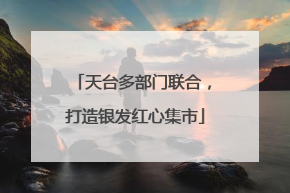 天台多部门联合，打造银发红心集市