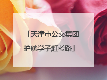 天津市公交集团护航学子赶考路