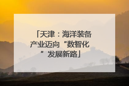 天津：海洋装备产业迈向“数智化”发展新路