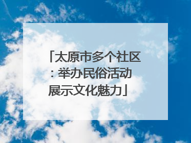 太原市多个社区：举办民俗活动 展示文化魅力