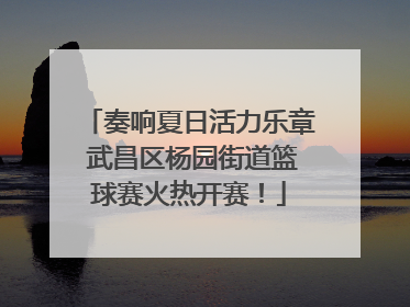 奏响夏日活力乐章 武昌区杨园街道篮球赛火热开赛！