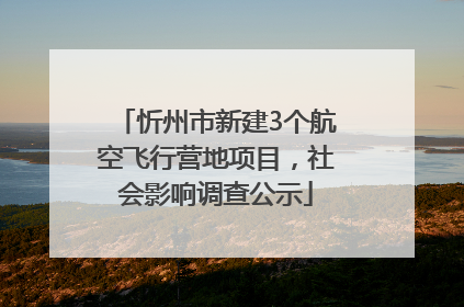 忻州市新建3个航空飞行营地项目，社会影响调查公示