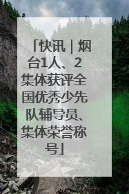 快讯｜烟台1人、2集体获评全国优秀少先队辅导员、集体荣誉称号