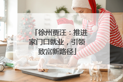 徐州贾汪：推进家门口就业，引领致富新路径