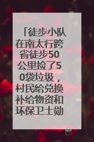 徒步小队在南太行跨省徒步50公里捡了50袋垃圾，村民给兑换补给物资和环保卫士勋章