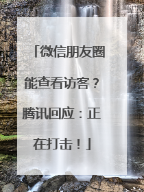 微信朋友圈能查看访客？腾讯回应：正在打击！