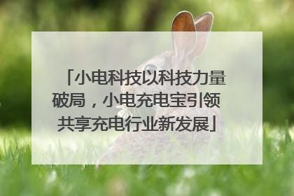小电科技以科技力量破局，小电充电宝引领共享充电行业新发展