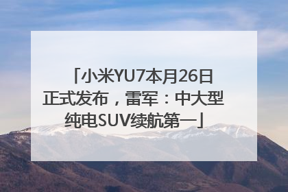 小米YU7本月26日正式发布，雷军：中大型纯电SUV续航第一