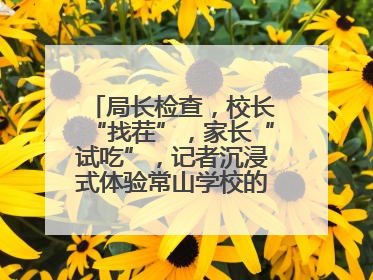 局长检查，校长“找茬”，家长“试吃”，记者沉浸式体验常山学校的陪餐制