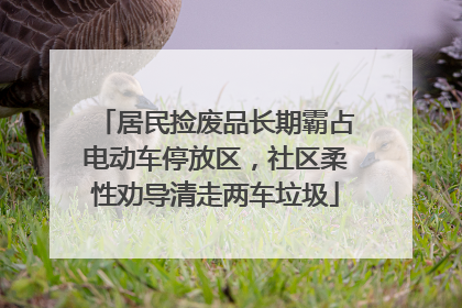 居民捡废品长期霸占电动车停放区，社区柔性劝导清走两车垃圾