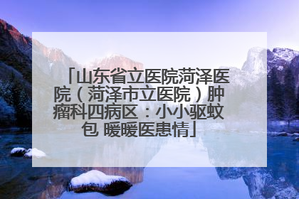 山东省立医院菏泽医院（菏泽市立医院）肿瘤科四病区：小小驱蚊包 暖暖医患情