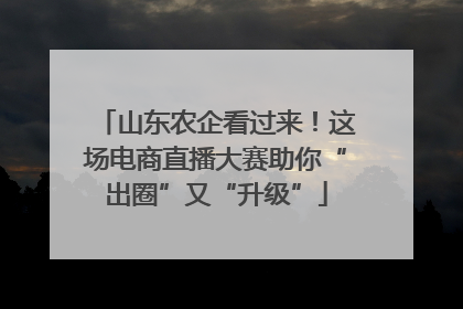 山东农企看过来！这场电商直播大赛助你“出圈”又“升级”