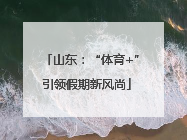 山东：“体育+”引领假期新风尚