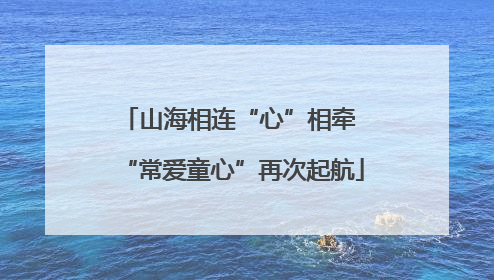 山海相连“心”相牵 “常爱童心”再次起航
