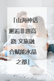 山海神话邂逅非遗高跷 文旅融合赋能水晶之都