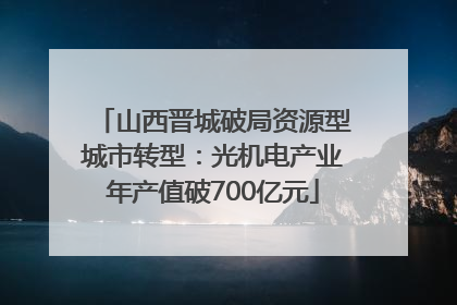 山西晋城破局资源型城市转型：光机电产业年产值破700亿元