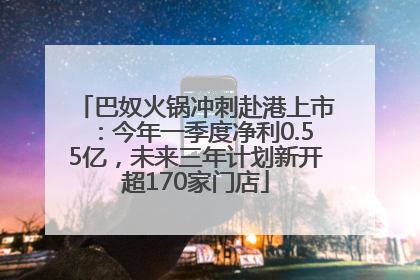 巴奴火锅冲刺赴港上市：今年一季度净利0.55亿，未来三年计划新开超170家门店