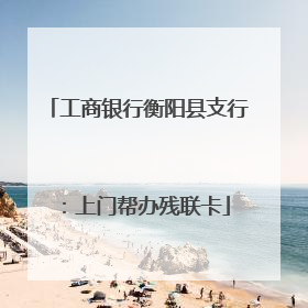 工商银行衡阳县支行：上门帮办残联卡