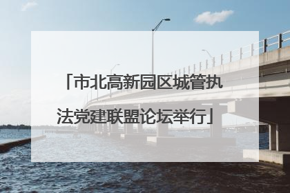 市北高新园区城管执法党建联盟论坛举行