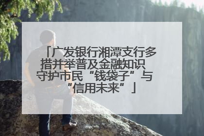 广发银行湘潭支行多措并举普及金融知识 守护市民“钱袋子”与“信用未来”