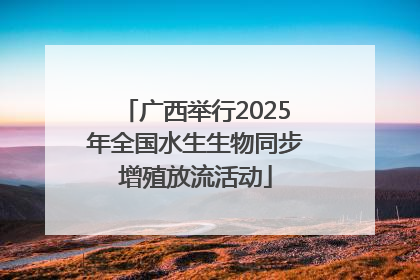 广西举行2025年全国水生生物同步增殖放流活动