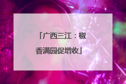广西三江：椒香满园促增收