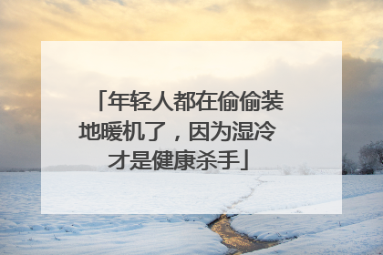 年轻人都在偷偷装地暖机了，因为湿冷才是健康杀手