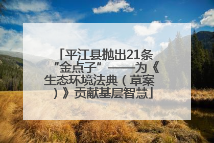 平江县抛出21条“金点子”——为《生态环境法典（草案）》贡献基层智慧