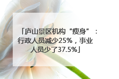 庐山景区机构“瘦身”：行政人员减少25%，事业人员少了37.5%