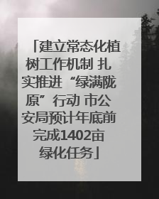 建立常态化植树工作机制 扎实推进“绿满陇原”行动 市公安局预计年底前完成1402亩绿化任务