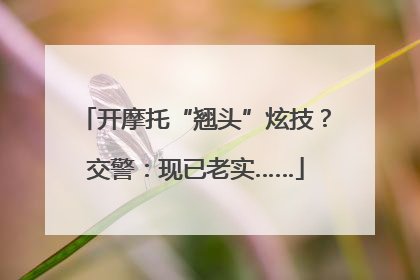 开摩托“翘头”炫技？交警：现已老实……