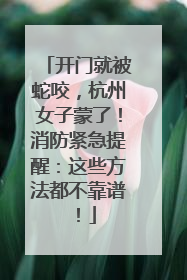 开门就被蛇咬，杭州女子蒙了！消防紧急提醒：这些方法都不靠谱！