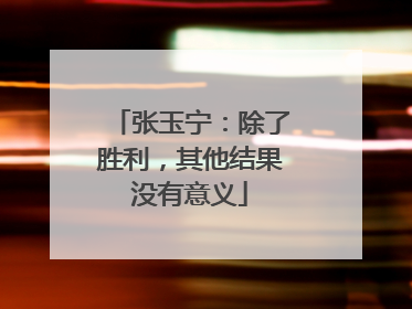 张玉宁：除了胜利，其他结果没有意义