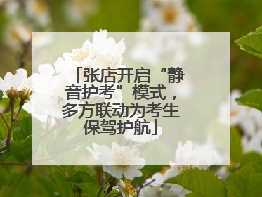 张店开启“静音护考”模式，多方联动为考生保驾护航