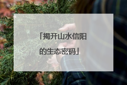 揭开山水信阳的生态密码