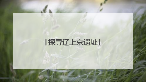 探寻辽上京遗址