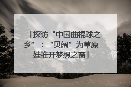 探访“中国曲棍球之乡”：“贝阔”为草原娃推开梦想之窗