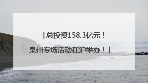 总投资158.3亿元！泉州专场活动在沪举办！