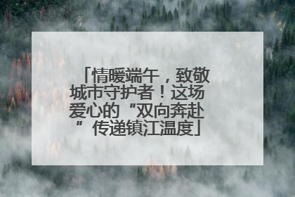 情暖端午，致敬城市守护者！这场爱心的“双向奔赴”传递镇江温度