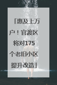 惠及上万户！官渡区将对175个老旧小区提升改造