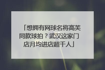 想拥有网球名将高芙同款球拍？武汉这家门店月均进店超千人