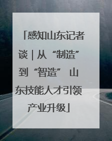 感知山东记者谈｜从“制造”到“智造” 山东技能人才引领产业升级
