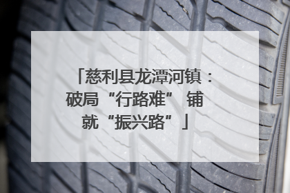 慈利县龙潭河镇：破局“行路难” 铺就“振兴路”
