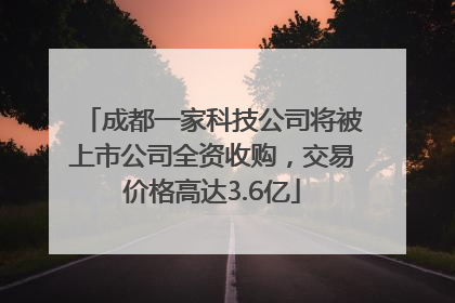 成都一家科技公司将被上市公司全资收购，交易价格高达3.6亿