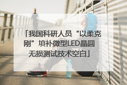 我国科研人员“以柔克刚”填补微型LED晶圆无损测试技术空白
