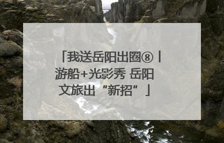 我送岳阳出圈⑧丨游船+光影秀 岳阳文旅出“新招”