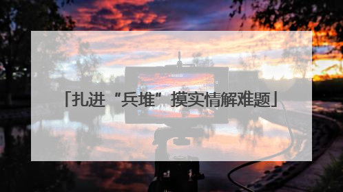 扎进“兵堆”摸实情解难题
