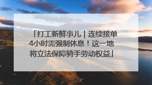 打工新鲜事儿｜连续接单4小时需强制休息！这一地将立法保障骑手劳动权益